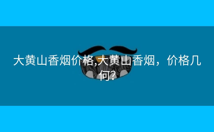 大黄山香烟价格,大黄山香烟，价格几何？