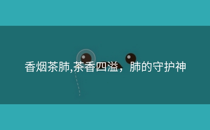 香烟茶肺,茶香四溢，肺的守护神