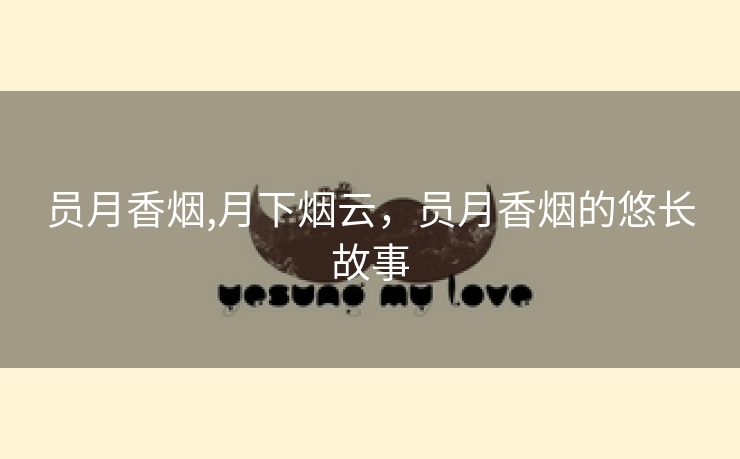 员月香烟,月下烟云，员月香烟的悠长故事