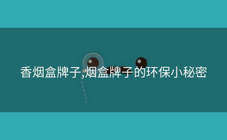 香烟盒牌子,烟盒牌子的环保小秘密