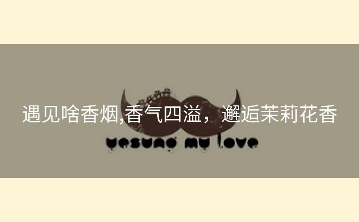 遇见啥香烟,香气四溢，邂逅茉莉花香