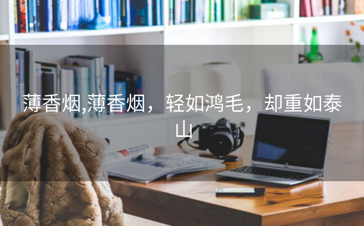薄香烟,薄香烟，轻如鸿毛，却重如泰山