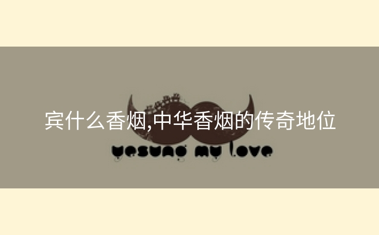 宾什么香烟,中华香烟的传奇地位