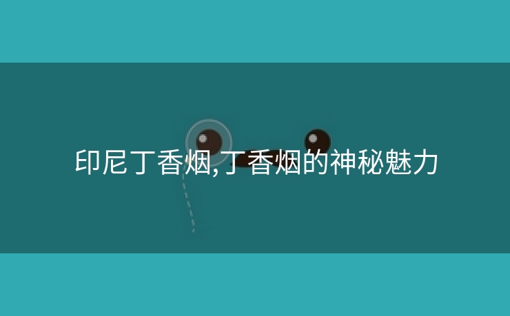 印尼丁香烟,丁香烟的神秘魅力