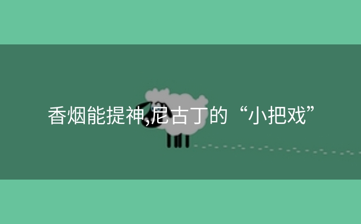 香烟能提神,尼古丁的“小把戏”