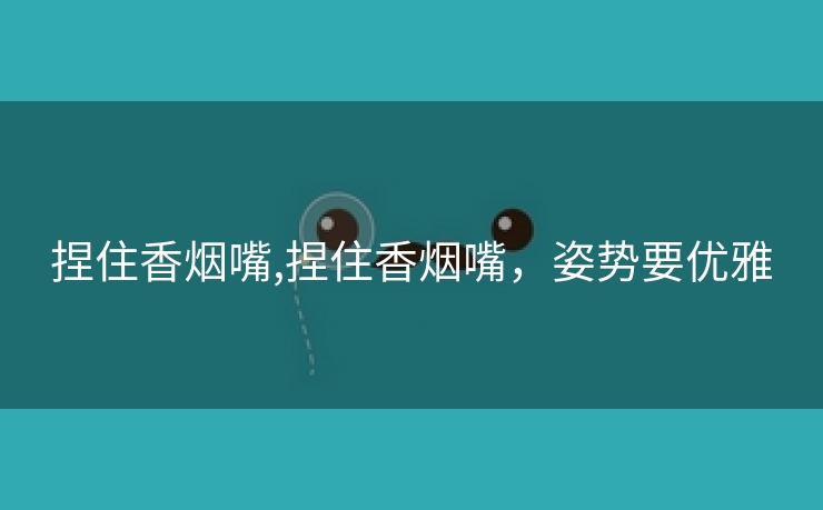捏住香烟嘴,捏住香烟嘴，姿势要优雅
