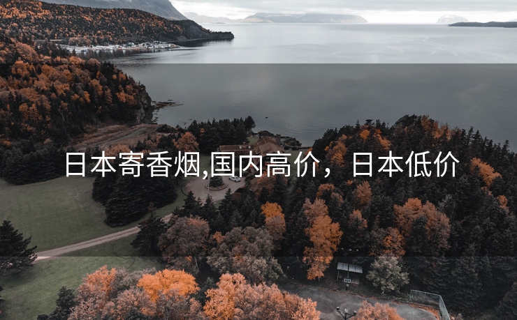 日本寄香烟,国内高价，日本低价