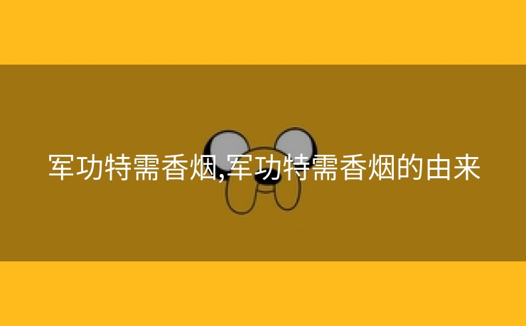 军功特需香烟,军功特需香烟的由来