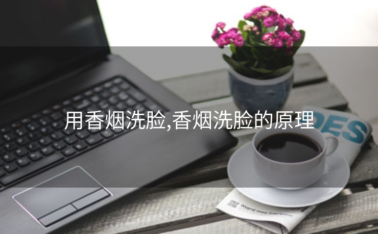 用香烟洗脸,香烟洗脸的原理