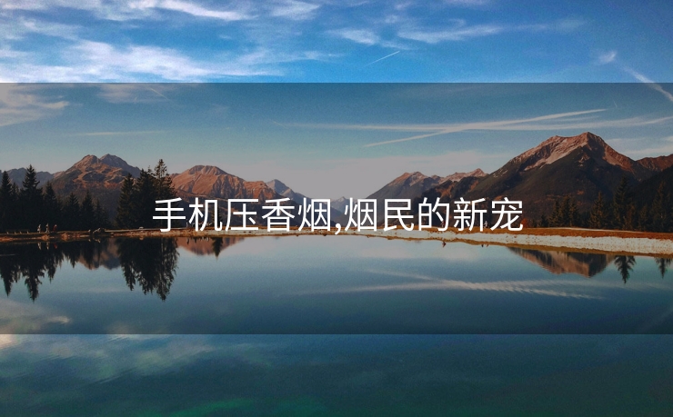 手机压香烟,烟民的新宠