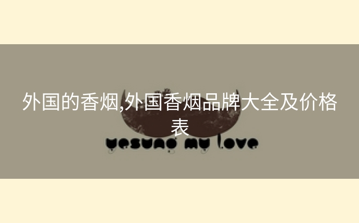 外国的香烟,外国香烟品牌大全及价格表