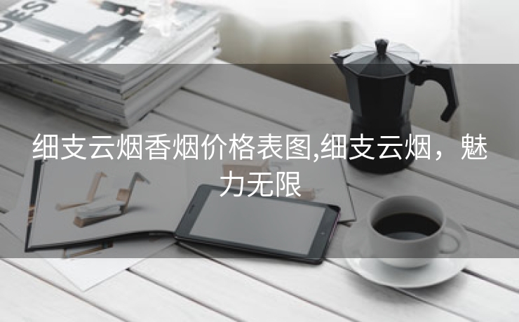 细支云烟香烟价格表图,细支云烟，魅力无限