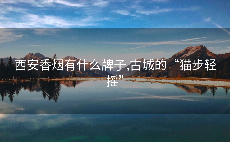 西安香烟有什么牌子,古城的“猫步轻摇”
