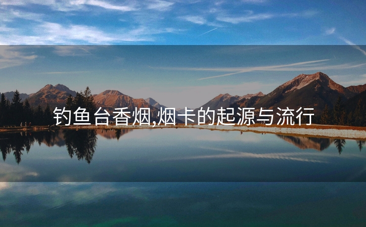 钓鱼台香烟,烟卡的起源与流行