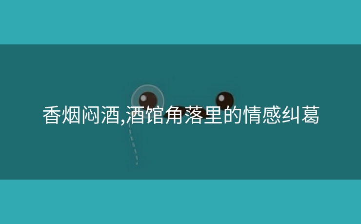 香烟闷酒,酒馆角落里的情感纠葛