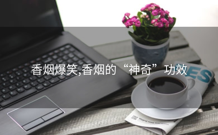 香烟爆笑,香烟的“神奇”功效