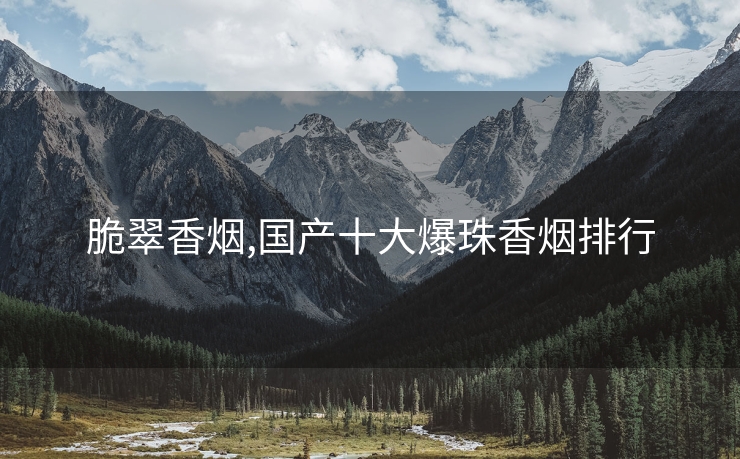 脆翠香烟,国产十大爆珠香烟排行