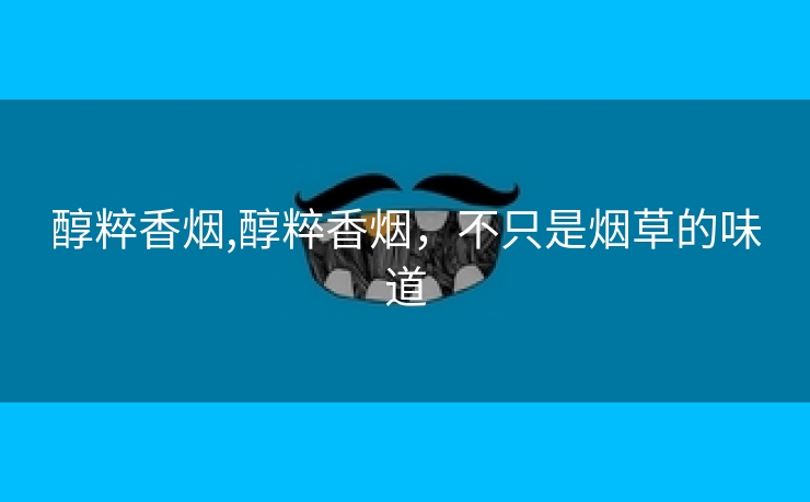 醇粹香烟,醇粹香烟，不只是烟草的味道