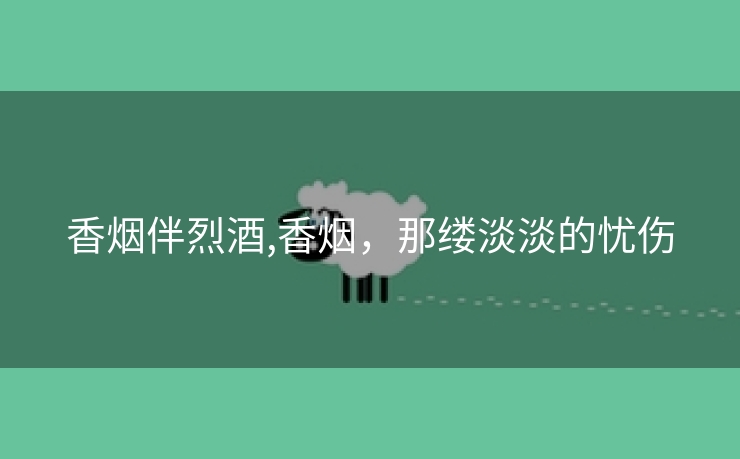 香烟伴烈酒,香烟，那缕淡淡的忧伤