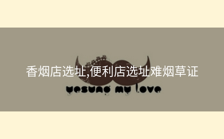 香烟店选址,便利店选址难烟草证