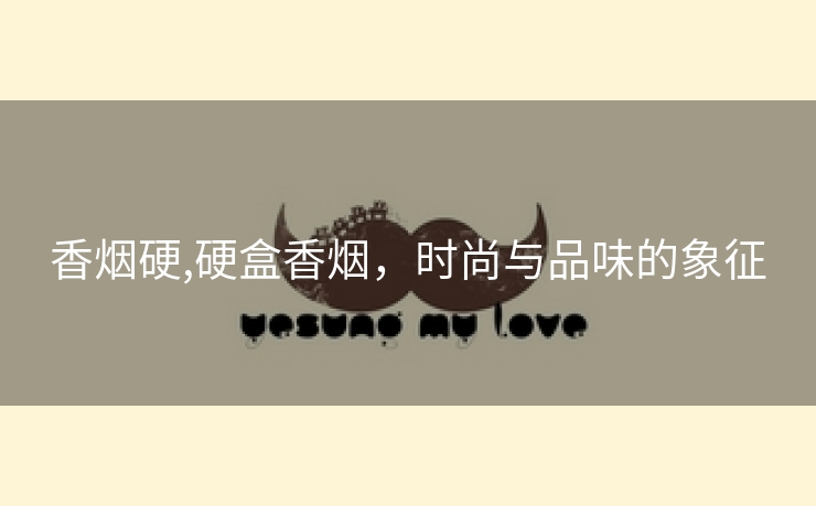 香烟硬,硬盒香烟，时尚与品味的象征