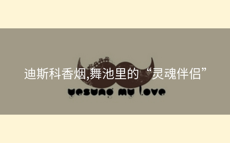 迪斯科香烟,舞池里的“灵魂伴侣”