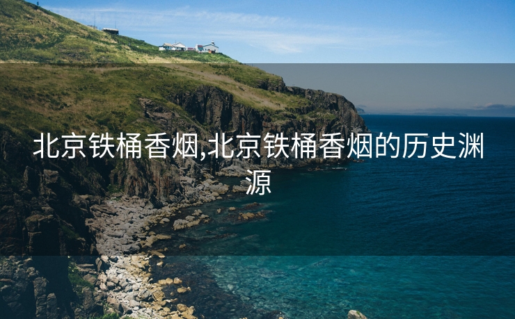 北京铁桶香烟,北京铁桶香烟的历史渊源