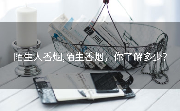 陌生人香烟,陌生香烟，你了解多少？
