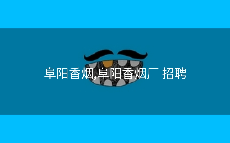 阜阳香烟,阜阳香烟厂 招聘