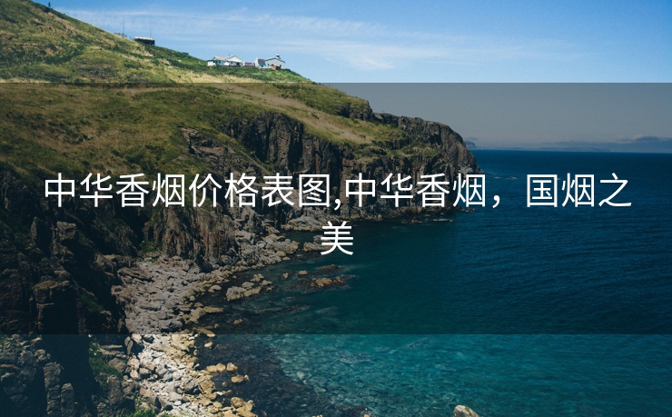 中华香烟价格表图,中华香烟，国烟之美