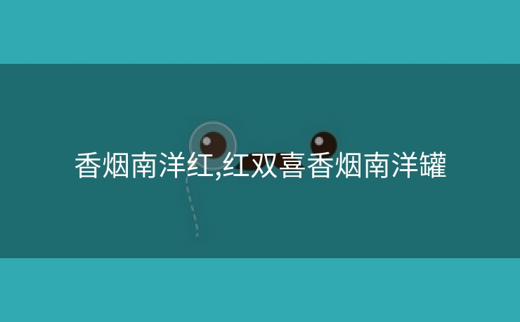 香烟南洋红,红双喜香烟南洋罐