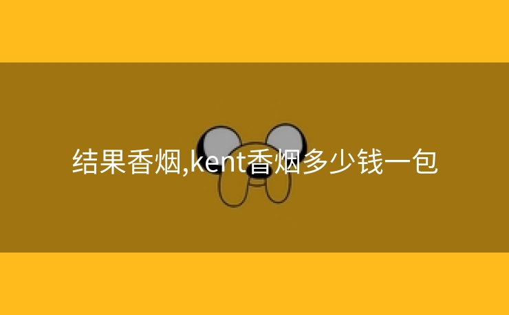 结果香烟,kent香烟多少钱一包