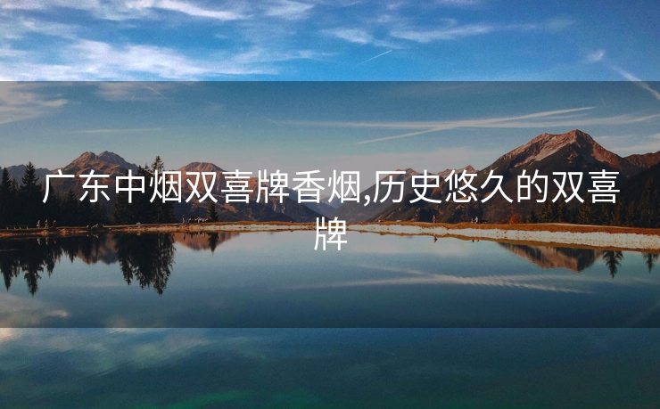 广东中烟双喜牌香烟,历史悠久的双喜牌