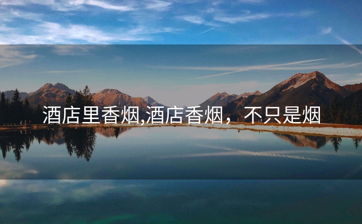 酒店里香烟,酒店香烟，不只是烟