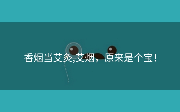 香烟当艾灸,艾烟，原来是个宝！