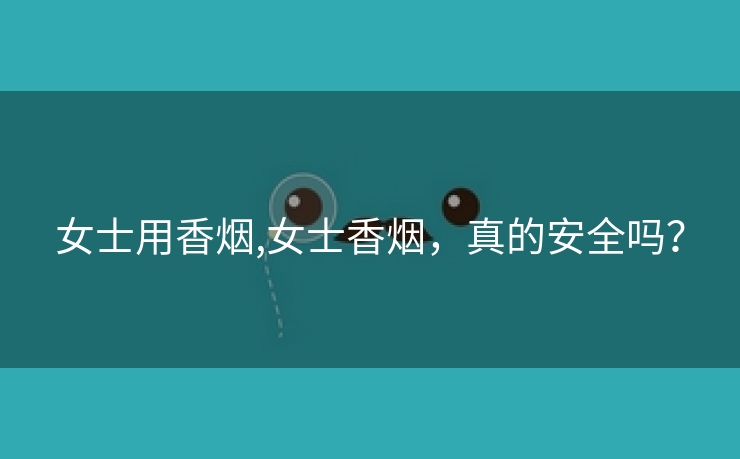 女士用香烟,女士香烟，真的安全吗？