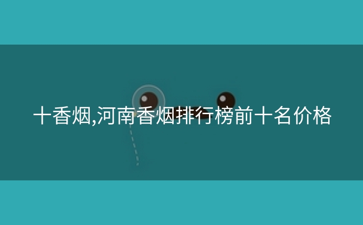 十香烟,河南香烟排行榜前十名价格