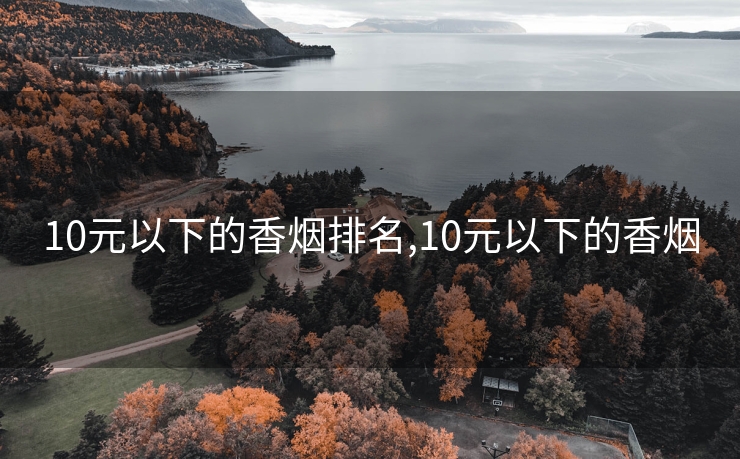 10元以下的香烟排名,10元以下的香烟