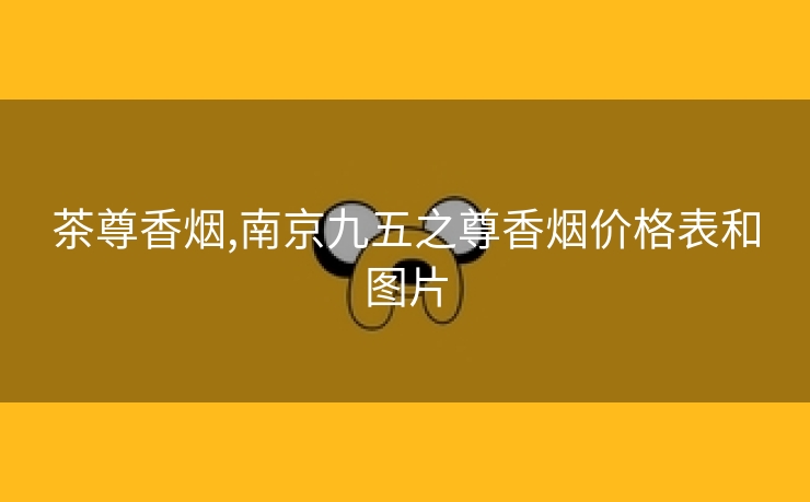 茶尊香烟,南京九五之尊香烟价格表和图片