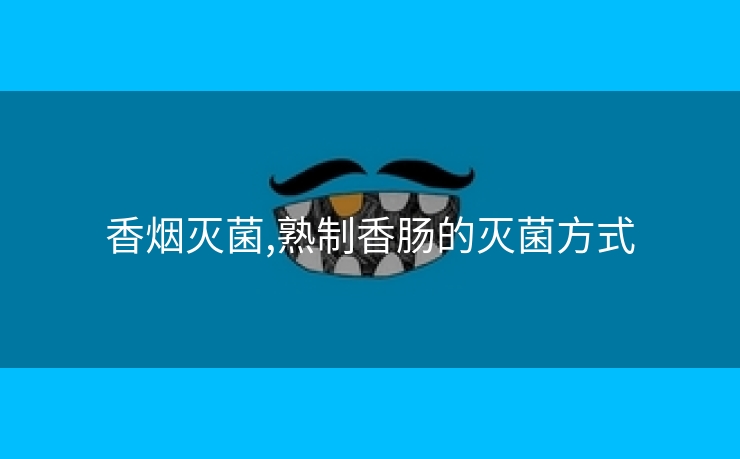 香烟灭菌,熟制香肠的灭菌方式