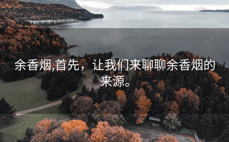 余香烟,首先，让我们来聊聊余香烟的来源。