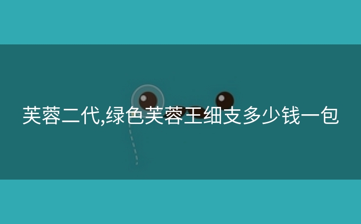 芙蓉二代,绿色芙蓉王细支多少钱一包