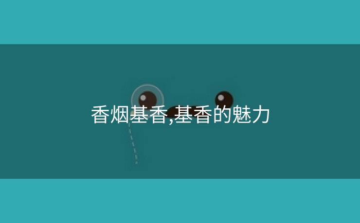 香烟基香,基香的魅力
