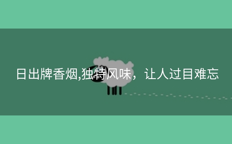 日出牌香烟,独特风味，让人过目难忘