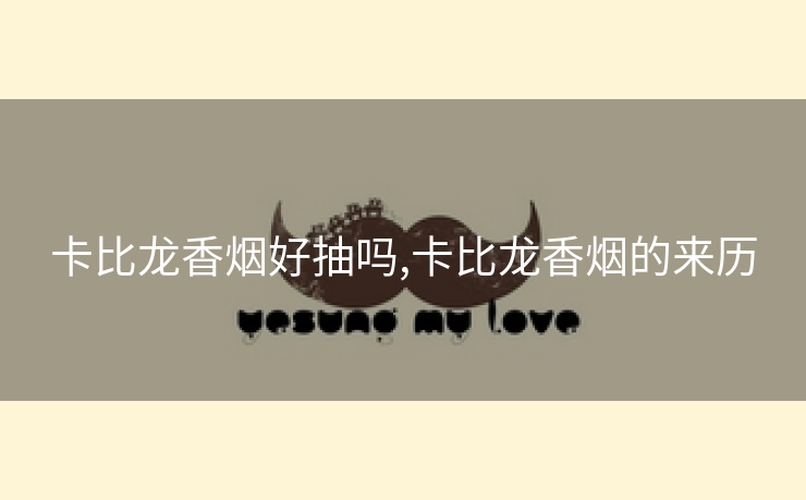 卡比龙香烟好抽吗,卡比龙香烟的来历