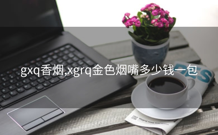 gxq香烟,xgrq金色烟嘴多少钱一包