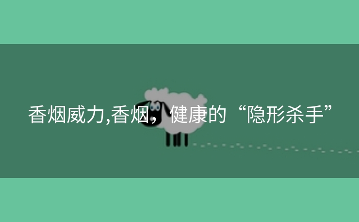 香烟威力,香烟，健康的“隐形杀手”