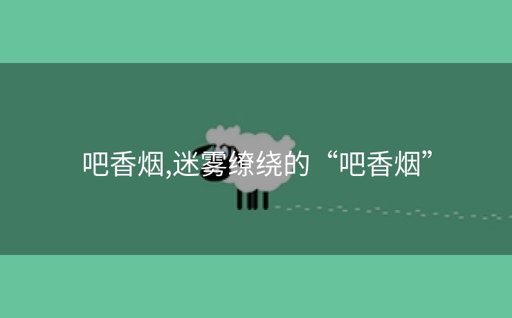 吧香烟,迷雾缭绕的“吧香烟”