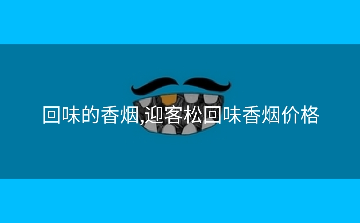 回味的香烟,迎客松回味香烟价格