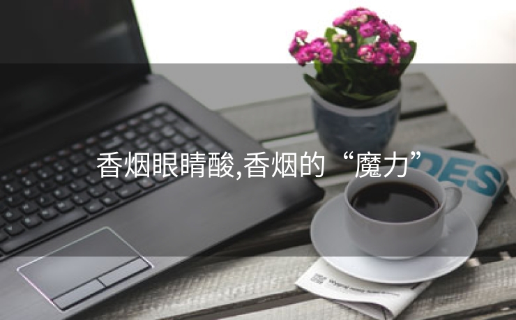 香烟眼睛酸,香烟的“魔力”